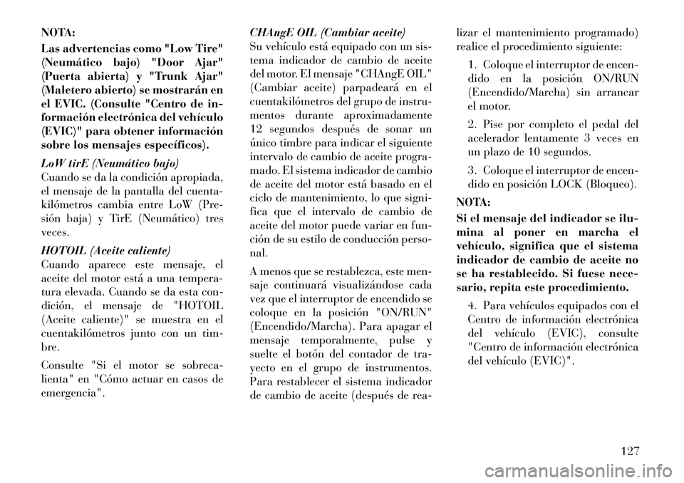 Lancia Flavia 2012  Manual de Empleo y Cuidado (in Spanish) NOTA:
Las advertencias como "Low Tire"
(Neumático bajo) "Door Ajar"
(Puerta abierta) y "Trunk Ajar"
(Maletero abierto) se mostrarán en
el EVIC. (Consulte "Centro de in-
formación electrónica del v