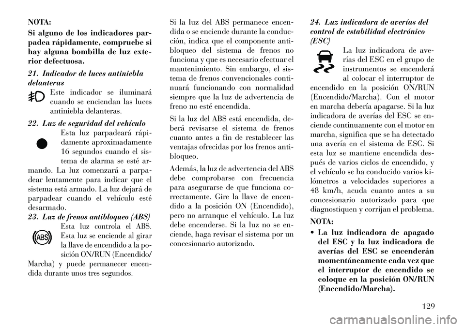 Lancia Flavia 2012  Manual de Empleo y Cuidado (in Spanish) NOTA:
Si alguno de los indicadores par-
padea rápidamente, compruebe si
hay alguna bombilla de luz exte-
rior defectuosa.
21. Indicador de luces antiniebla
delanterasEste indicador se iluminará
cuan