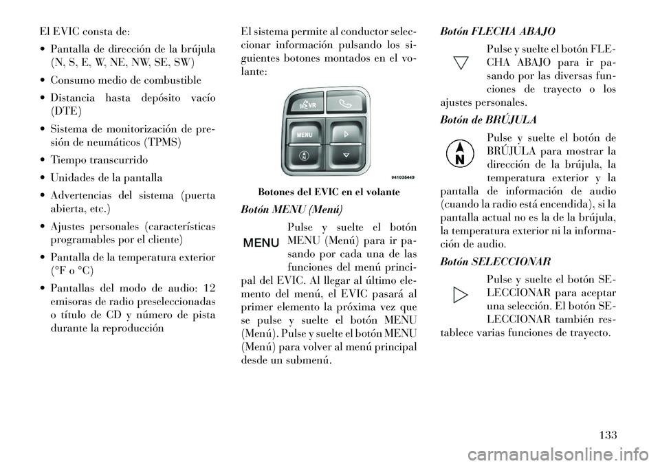 Lancia Flavia 2012  Manual de Empleo y Cuidado (in Spanish) El EVIC consta de:
 Pantalla de dirección de la brújula(N, S, E, W, NE, NW, SE, SW)
 Consumo medio de combustible
 Distancia hasta depósito vacío (DTE)
 Sistema de monitorización de pre- sió