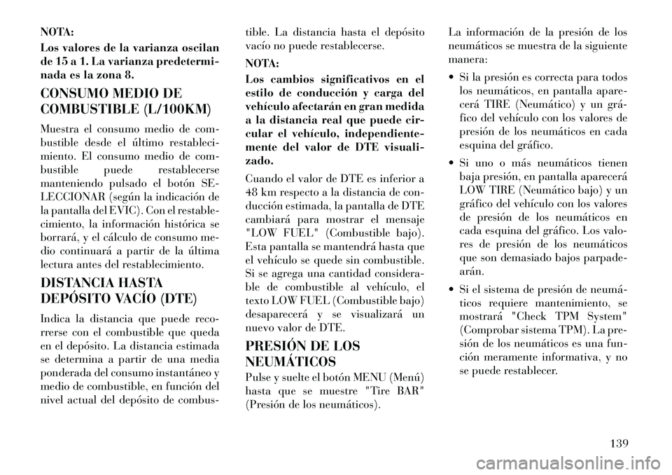 Lancia Flavia 2012  Manual de Empleo y Cuidado (in Spanish) NOTA:
Los valores de la varianza oscilan
de 15 a 1. La varianza predetermi-
nada es la zona 8.
CONSUMO MEDIO DE
COMBUSTIBLE (L/100KM)
Muestra el consumo medio de com-
bustible desde el último restabl