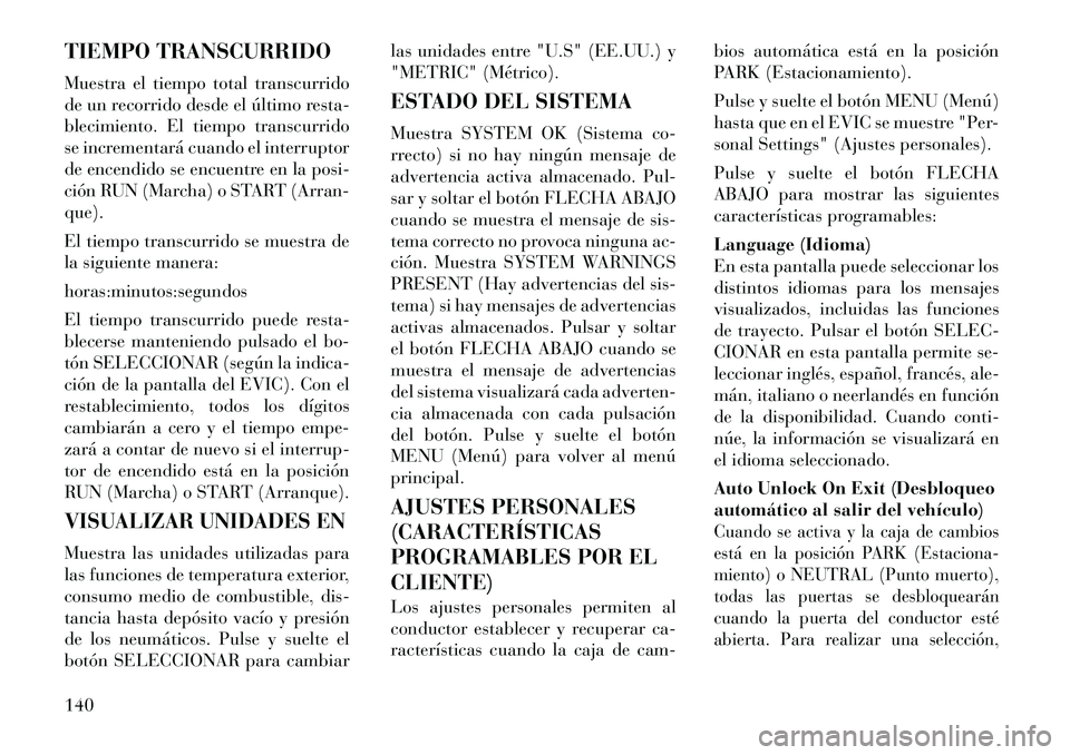 Lancia Flavia 2012  Manual de Empleo y Cuidado (in Spanish) TIEMPO TRANSCURRIDO
Muestra el tiempo total transcurrido
de un recorrido desde el último resta-
blecimiento. El tiempo transcurrido
se incrementará cuando el interruptor
de encendido se encuentre en