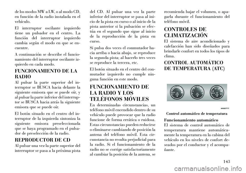 Lancia Flavia 2012  Manual de Empleo y Cuidado (in Spanish) de los modos MW a LW, o al modo CD,
en función de la radio instalada en el
vehículo.
El interruptor oscilante izquierdo
tiene un pulsador en el centro. La
función del interruptor izquierdo
cambia s