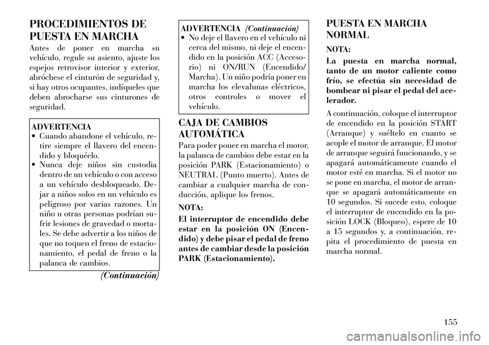 Lancia Flavia 2012  Manual de Empleo y Cuidado (in Spanish) PROCEDIMIENTOS DE
PUESTA EN MARCHA
Antes de poner en marcha su
vehículo, regule su asiento, ajuste los
espejos retrovisor interior y exterior,
abróchese el cinturón de seguridad y,
si hay otros ocu