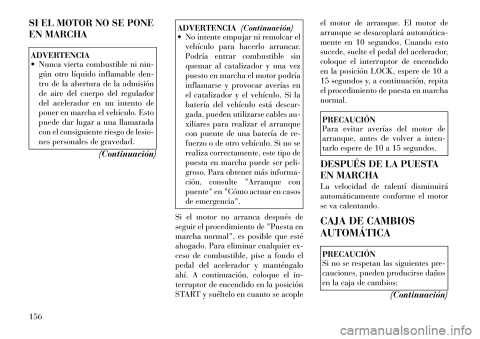 Lancia Flavia 2012  Manual de Empleo y Cuidado (in Spanish) SI EL MOTOR NO SE PONE
EN MARCHAADVERTENCIA
 Nunca vierta combustible ni nin-gún otro líquido inflamable den-
tro de la abertura de la admisión
de aire del cuerpo del regulador
del acelerador en u
