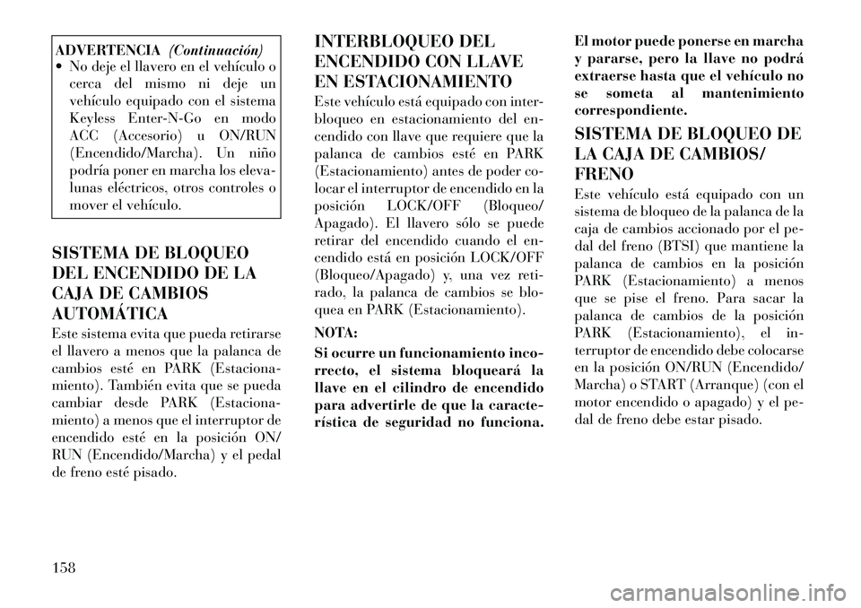 Lancia Flavia 2012 Manual de Empleo y Cuidado (in Spanish) ADVERTENCIA(Continuación)
No deje el llavero en el vehículo o
cerca del mismo ni deje un
vehículo equipado con el sistema
Keyless Enter-N-Go en modo
ACC (Accesorio) u ON/RUN
(Encendido/Marcha). U Lancia Flavia 2012 Manual de Empleo y Cuidado (in Spanish) ADVERTENCIA(Continuación)
No deje el llavero en el vehículo o
cerca del mismo ni deje un
vehículo equipado con el sistema
Keyless Enter-N-Go en modo
ACC (Accesorio) u ON/RUN
(Encendido/Marcha). U