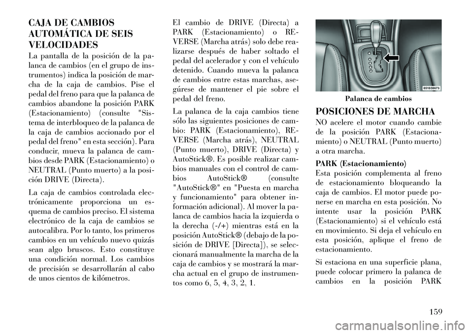 Lancia Flavia 2012  Manual de Empleo y Cuidado (in Spanish) CAJA DE CAMBIOS
AUTOMÁTICA DE SEIS
VELOCIDADES
La pantalla de la posición de la pa-
lanca de cambios (en el grupo de ins-
trumentos) indica la posición de mar-
cha de la caja de cambios. Pise el
pe
