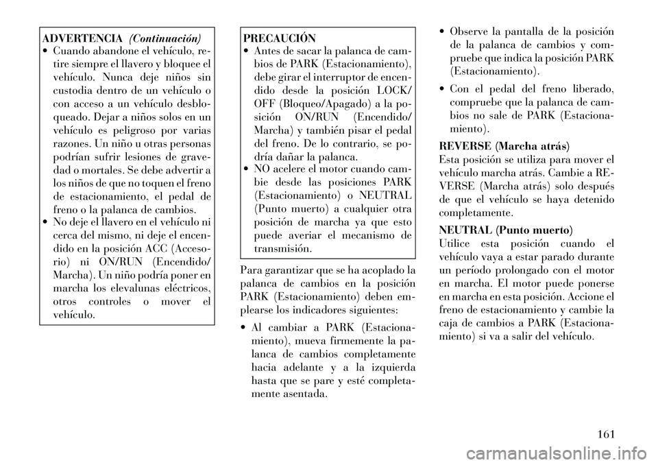 Lancia Flavia 2012  Manual de Empleo y Cuidado (in Spanish) ADVERTENCIA(Continuación)
 Cuando abandone el vehículo, re-
tire siempre el llavero y bloquee el
vehículo. Nunca deje niños sin
custodia dentro de un vehículo o
con acceso a un vehículo desblo-