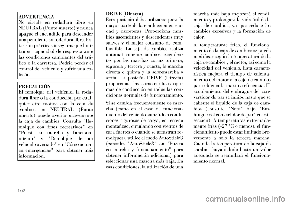 Lancia Flavia 2012  Manual de Empleo y Cuidado (in Spanish) ADVERTENCIA
No circule en rodadura libre en
NEUTRAL (Punto muerto) y nunca
apague el encendido para descender
una pendiente en rodadura libre. Es-
tas son prácticas inseguras que limi-
tan su capacid