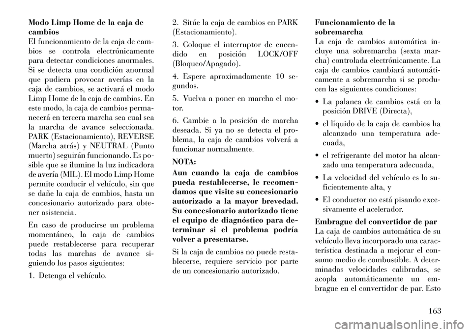 Lancia Flavia 2012  Manual de Empleo y Cuidado (in Spanish) Modo Limp Home de la caja de
cambios
El funcionamiento de la caja de cam-
bios se controla electrónicamente
para detectar condiciones anormales.
Si se detecta una condición anormal
que pudiera provo