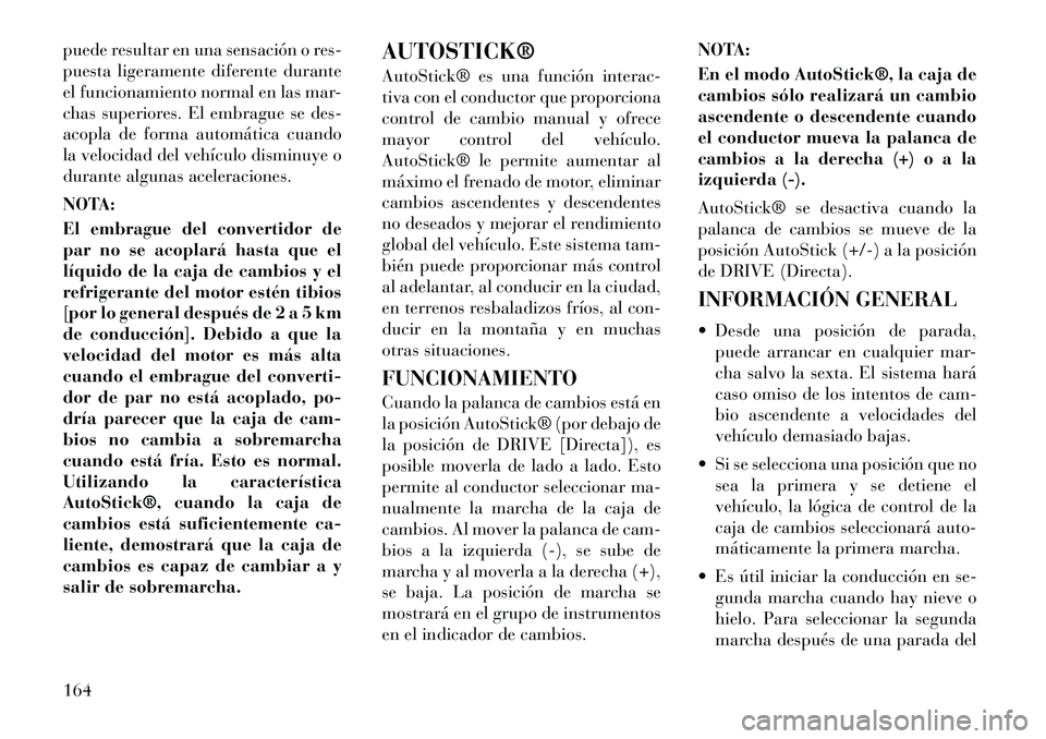 Lancia Flavia 2012  Manual de Empleo y Cuidado (in Spanish) puede resultar en una sensación o res-
puesta ligeramente diferente durante
el funcionamiento normal en las mar-
chas superiores. El embrague se des-
acopla de forma automática cuando
la velocidad d