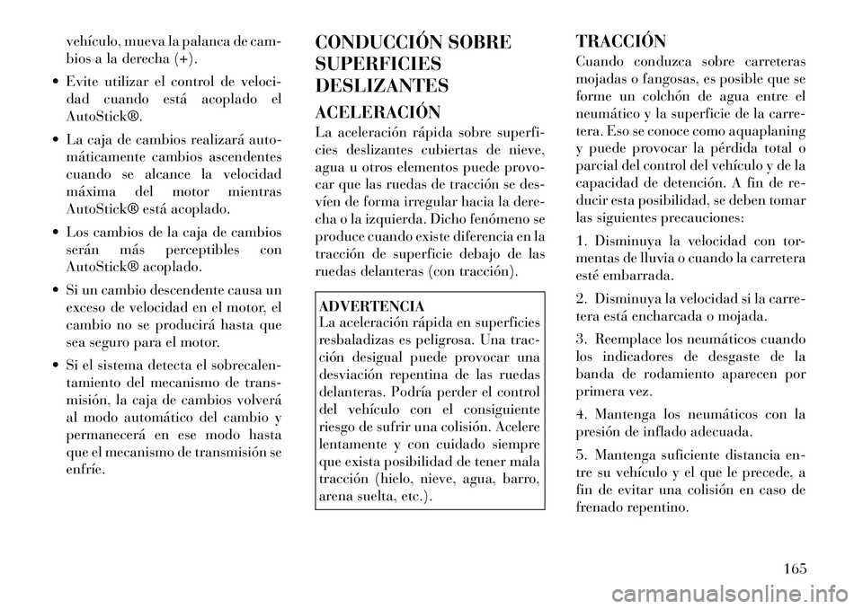 Lancia Flavia 2012  Manual de Empleo y Cuidado (in Spanish) vehículo, mueva la palanca de cam-
bios a la derecha (+).
 Evite utilizar el control de veloci- dad cuando está acoplado el
AutoStick®.
 La caja de cambios realizará auto- máticamente cambios a