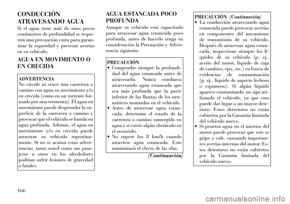 Lancia Flavia 2012  Manual de Empleo y Cuidado (in Spanish) CONDUCCIÓN
ATRAVESANDO AGUA
Si el agua tiene más de unos pocos
centímetros de profundidad se reque-
rirá una precaución extra para garan-
tizar la seguridad y prevenir averías
en su vehículo.
A