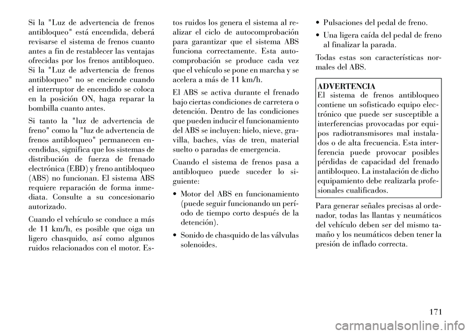 Lancia Flavia 2012  Manual de Empleo y Cuidado (in Spanish) Si la "Luz de advertencia de frenos
antibloqueo" está encendida, deberá
revisarse el sistema de frenos cuanto
antes a fin de restablecer las ventajas
ofrecidas por los frenos antibloqueo.
Si la "Luz