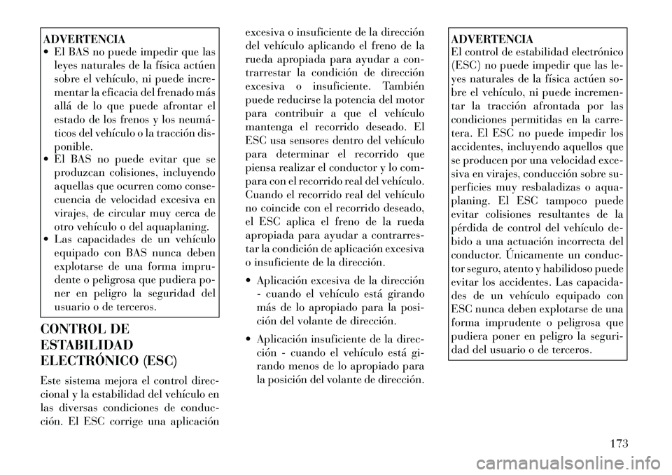 Lancia Flavia 2012  Manual de Empleo y Cuidado (in Spanish) ADVERTENCIA
 El BAS no puede impedir que lasleyes naturales de la física actúen
sobre el vehículo, ni puede incre-
mentar la eficacia del frenado más
allá de lo que puede afrontar el
estado de l