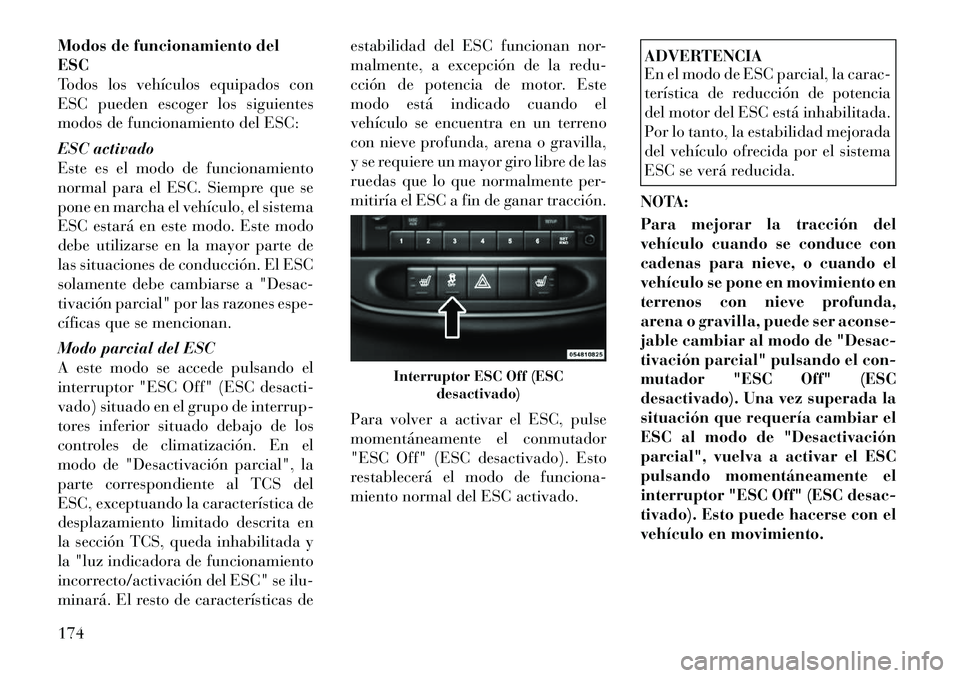 Lancia Flavia 2012  Manual de Empleo y Cuidado (in Spanish) Modos de funcionamiento del
ESC
Todos los vehículos equipados con
ESC pueden escoger los siguientes
modos de funcionamiento del ESC:
ESC activado
Este es el modo de funcionamiento
normal para el ESC.