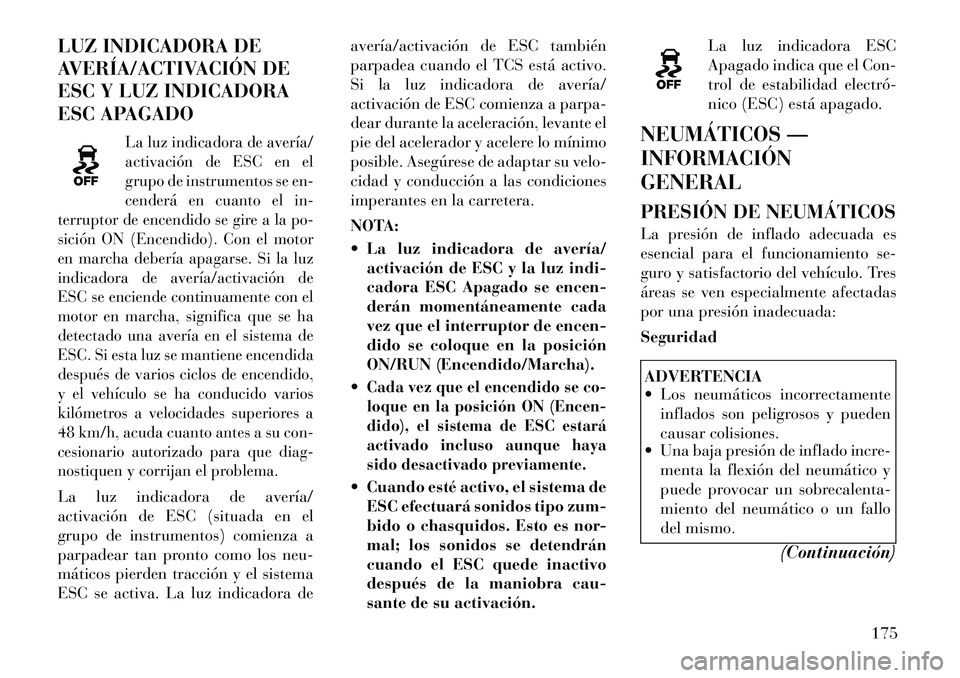 Lancia Flavia 2012  Manual de Empleo y Cuidado (in Spanish) LUZ INDICADORA DE
AVERÍA/ACTIVACIÓN DE
ESC Y LUZ INDICADORA
ESC APAGADO
La luz indicadora de avería/
activación de ESC en el
grupo de instrumentos se en-
cenderá en cuanto el in-
terruptor de enc