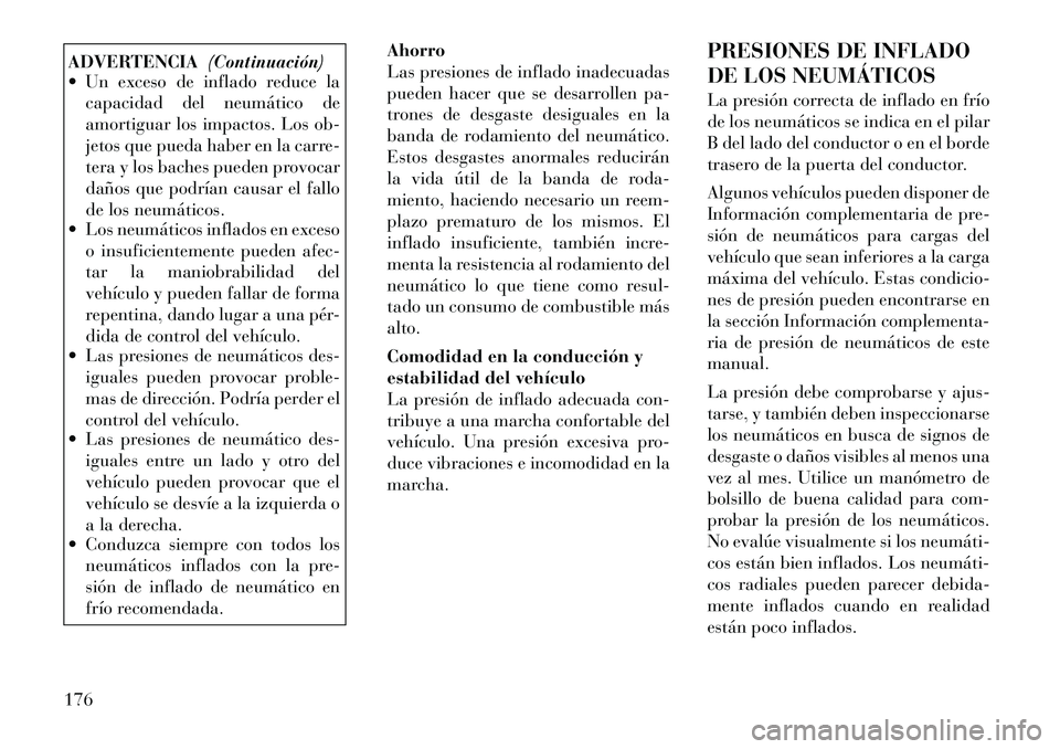 Lancia Flavia 2012  Manual de Empleo y Cuidado (in Spanish) ADVERTENCIA(Continuación)
 Un exceso de inflado reduce la
capacidad del neumático de
amortiguar los impactos. Los ob-
jetos que pueda haber en la carre-
tera y los baches pueden provocar
daños que