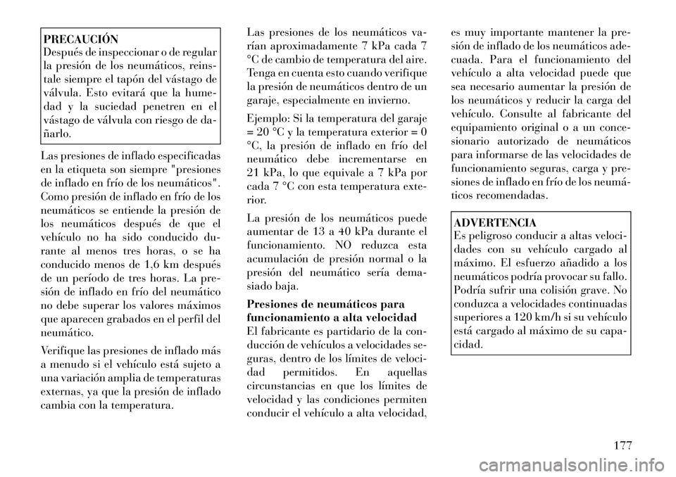 Lancia Flavia 2012  Manual de Empleo y Cuidado (in Spanish) PRECAUCIÓN
Después de inspeccionar o de regular
la presión de los neumáticos, reins-
tale siempre el tapón del vástago de
válvula. Esto evitará que la hume-
dad y la suciedad penetren en el
v