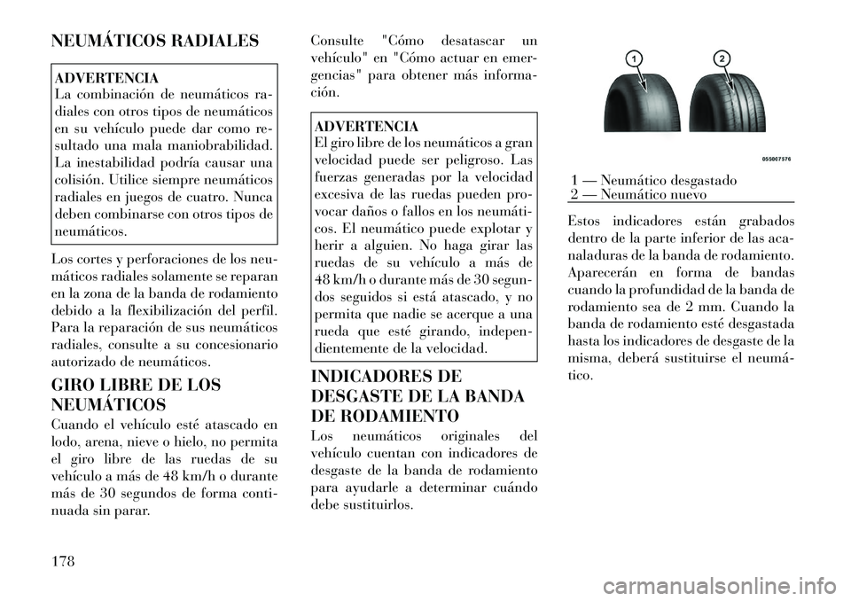 Lancia Flavia 2012  Manual de Empleo y Cuidado (in Spanish) NEUMÁTICOS RADIALESADVERTENCIA
La combinación de neumáticos ra-
diales con otros tipos de neumáticos
en su vehículo puede dar como re-
sultado una mala maniobrabilidad.
La inestabilidad podría c