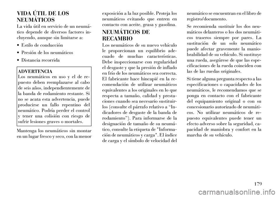 Lancia Flavia 2012  Manual de Empleo y Cuidado (in Spanish) VIDA ÚTIL DE LOS
NEUMÁTICOS
La vida útil en servicio de un neumá­
tico depende de diversos factores in-
cluyendo, aunque sin limitarse a:
 Estilo de conducción
 Presión de los neumáticos
 D