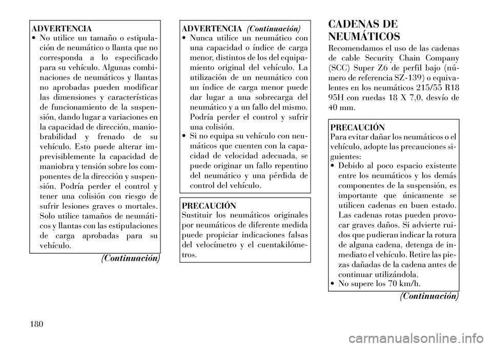 Lancia Flavia 2012  Manual de Empleo y Cuidado (in Spanish) ADVERTENCIA
 No utilice un tamaño o estipula-ción de neumático o llanta que no
corresponda a lo especificado
para su vehículo. Algunas combi-
naciones de neumáticos y llantas
no aprobadas pueden