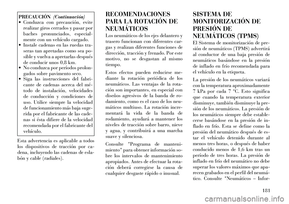Lancia Flavia 2012  Manual de Empleo y Cuidado (in Spanish) PRECAUCIÓN(Continuación)
 Conduzca con precaución, evite
realizar giros cerrados y pasar por
baches pronunciados, especial-
mente con un vehículo cargado.
 Instale cadenas en las ruedas tra-
ser