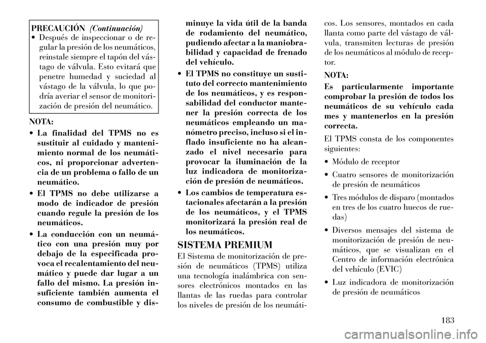 Lancia Flavia 2012  Manual de Empleo y Cuidado (in Spanish) PRECAUCIÓN(Continuación)
 Después de inspeccionar o de re-
gular la presión de los neumáticos,
reinstale siempre el tapón del vás­
tago de válvula. Esto evitará que
penetre humedad y sucied