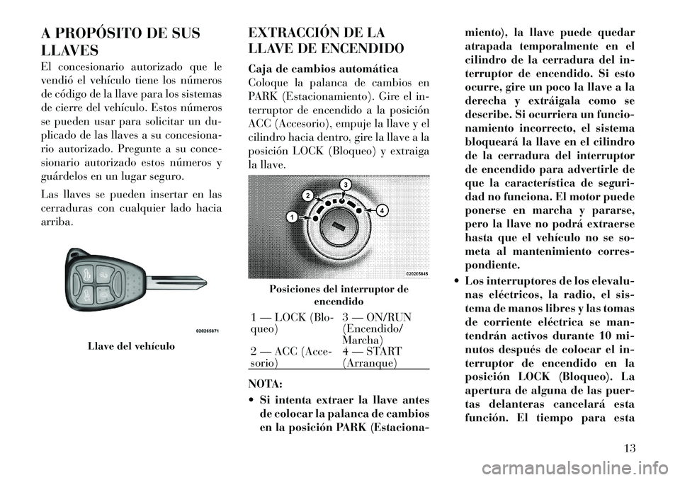 Lancia Flavia 2012 Manual de Empleo y Cuidado (in Spanish) A PROPÓSITO DE SUS
LLAVES
El concesionario autorizado que le
vendió el vehículo tiene los números
de código de la llave para los sistemas
de cierre del vehículo. Estos números
se pueden usar pa Lancia Flavia 2012 Manual de Empleo y Cuidado (in Spanish) A PROPÓSITO DE SUS
LLAVES
El concesionario autorizado que le
vendió el vehículo tiene los números
de código de la llave para los sistemas
de cierre del vehículo. Estos números
se pueden usar pa