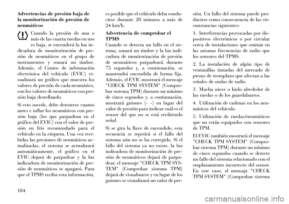 Lancia Flavia 2012  Manual de Empleo y Cuidado (in Spanish) Advertencias de presión baja de
la monitorización de presión de
neumáticosCuando la presión de una o
más de las cuarta ruedas en uso
es baja, se encenderá la luz in-
dicadora de monitorización