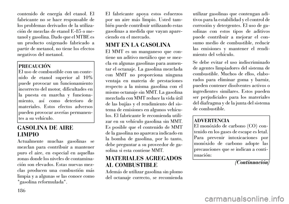 Lancia Flavia 2012  Manual de Empleo y Cuidado (in Spanish) contenido de energía del etanol. El
fabricante no se hace responsable de
los problemas derivados de la utiliza-
ción de mezclas de etanol E-85 o me-
tanol y gasolina. Dado que el MTBE es
un producto