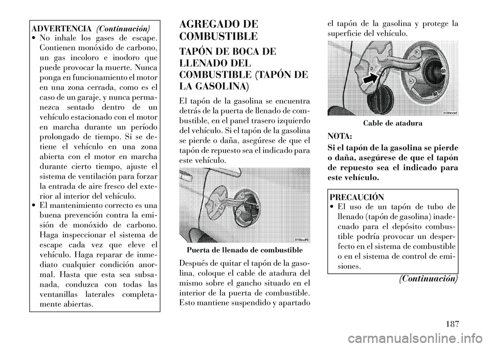Lancia Flavia 2012  Manual de Empleo y Cuidado (in Spanish) ADVERTENCIA(Continuación)
 No inhale los gases de escape.
Contienen monóxido de carbono,
un gas incoloro e inodoro que
puede provocar la muerte. Nunca
ponga en funcionamiento el motor
en una zona c