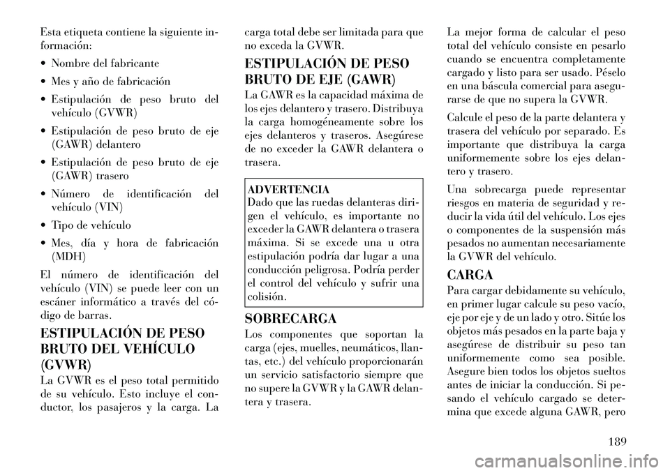 Lancia Flavia 2012  Manual de Empleo y Cuidado (in Spanish) Esta etiqueta contiene la siguiente in-
formación:
 Nombre del fabricante
 Mes y año de fabricación
 Estipulación de peso bruto delvehículo (GVWR)
 Estipulación de peso bruto de eje (GAWR) d