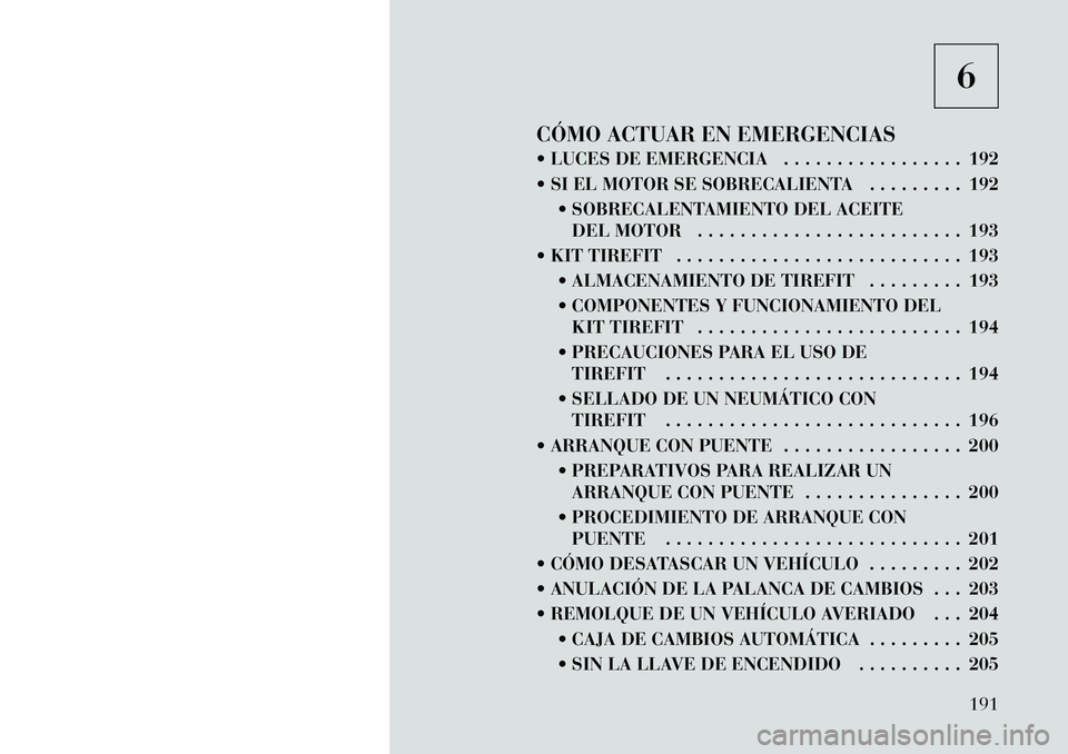 Lancia Flavia 2012  Manual de Empleo y Cuidado (in Spanish) 6
CÓMO ACTUAR EN EMERGENCIAS
 LUCES DE EMERGENCIA . . . . . . . . . . . . . . . . . 192
 SI EL MOTOR SE SOBRECALIENTA . . . . . . . . . 192  SOBRECALENTAMIENTO DEL ACEITEDEL MOTOR . . . . . . . . 