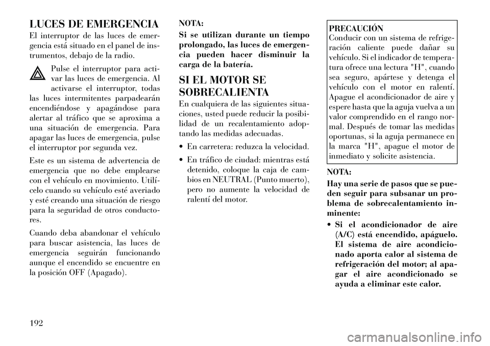 Lancia Flavia 2012  Manual de Empleo y Cuidado (in Spanish) LUCES DE EMERGENCIA
El interruptor de las luces de emer-
gencia está situado en el panel de ins-
trumentos, debajo de la radio.Pulse el interruptor para acti-
var las luces de emergencia. Al
activars