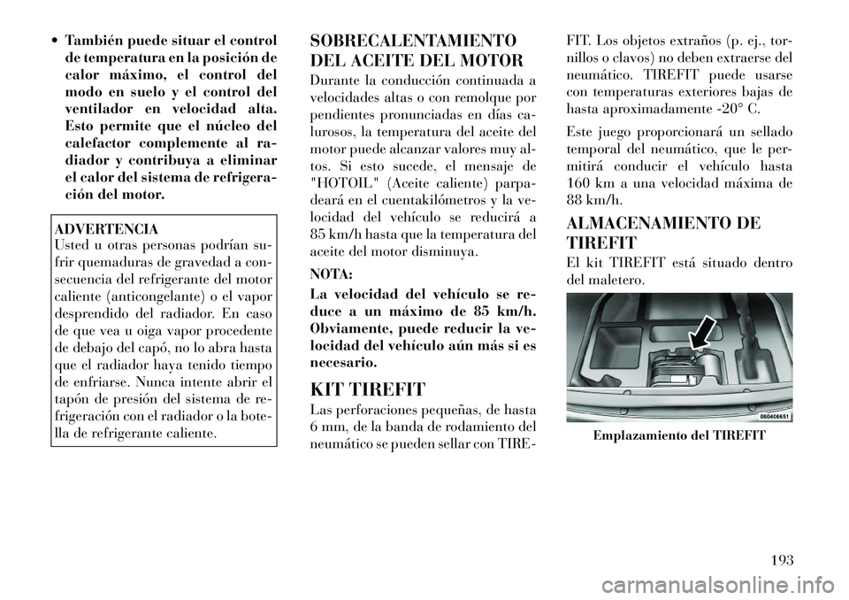 Lancia Flavia 2012  Manual de Empleo y Cuidado (in Spanish)  También puede situar el controlde temperatura en la posición de
calor máximo, el control del
modo en suelo y el control del
ventilador en velocidad alta.
Esto permite que el núcleo del
calefacto