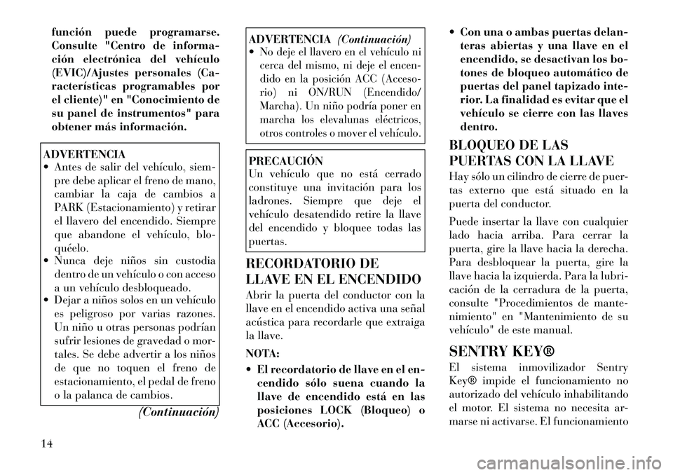 Lancia Flavia 2012 Manual de Empleo y Cuidado (in Spanish) función puede programarse.
Consulte "Centro de informa-
ción electrónica del vehículo
(EVIC)/Ajustes personales (Ca-
racterísticas programables por
el cliente)" en "Conocimiento de
su panel de in Lancia Flavia 2012 Manual de Empleo y Cuidado (in Spanish) función puede programarse.
Consulte "Centro de informa-
ción electrónica del vehículo
(EVIC)/Ajustes personales (Ca-
racterísticas programables por
el cliente)" en "Conocimiento de
su panel de in