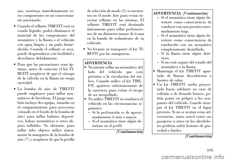 Lancia Flavia 2012  Manual de Empleo y Cuidado (in Spanish) uso, sustituya inmediatamente es-
tos componentes en un concesiona-
rio autorizado.
 Cuando el sellante TIREFIT está en estado líquido, podrá eliminarse el
material de los componentes del
neumáti
