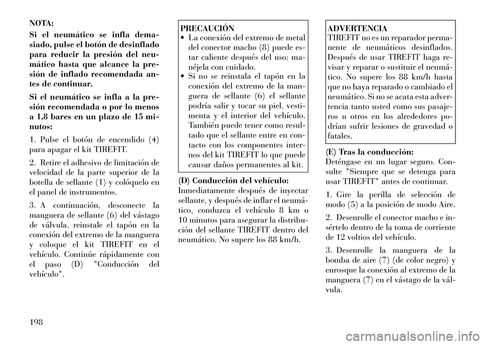 Lancia Flavia 2012  Manual de Empleo y Cuidado (in Spanish) NOTA:
Si el neumático se infla dema-
siado, pulse el botón de desinflado
para reducir la presión del neu-
mático hasta que alcance la pre-
sión de inflado recomendada an-
tes de continuar.
Si el 