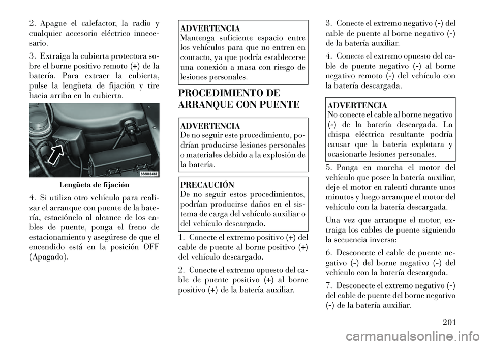 Lancia Flavia 2012  Manual de Empleo y Cuidado (in Spanish) 2. Apague el calefactor, la radio y
cualquier accesorio eléctrico innece-
sario.
3. Extraiga la cubierta protectora so-
bre el borne positivo remoto(+)de la
batería. Para extraer la cubierta,
pulse 