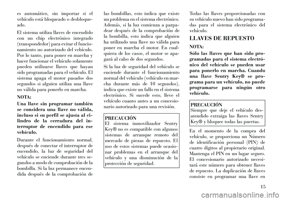 Lancia Flavia 2012 Manual de Empleo y Cuidado (in Spanish) es automático, sin importar si el
vehículo está bloqueado o desbloque-
ado.
El sistema utiliza llaves de encendido
con un chip electrónico integrado
(transpondedor) para evitar el funcio-
namiento Lancia Flavia 2012 Manual de Empleo y Cuidado (in Spanish) es automático, sin importar si el
vehículo está bloqueado o desbloque-
ado.
El sistema utiliza llaves de encendido
con un chip electrónico integrado
(transpondedor) para evitar el funcio-
namiento