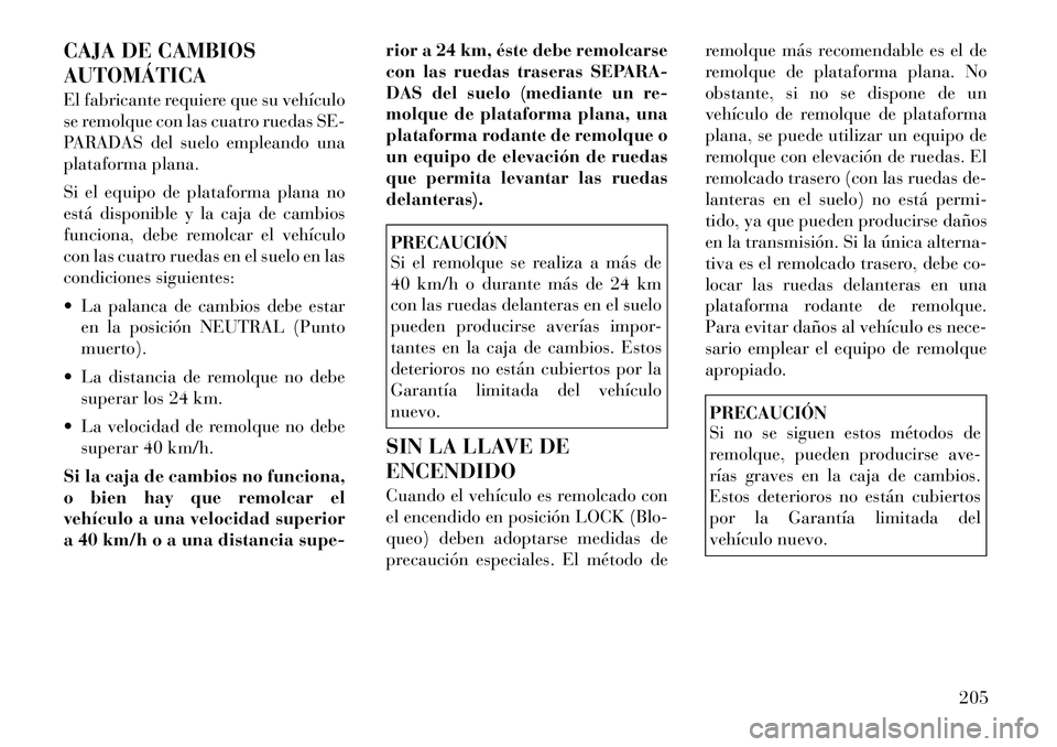 Lancia Flavia 2012 Manual de Empleo y Cuidado (in Spanish) CAJA DE CAMBIOS
AUTOMÁTICA
El fabricante requiere que su vehículo
se remolque con las cuatro ruedas SE-
PARADAS del suelo empleando una
plataforma plana.
Si el equipo de plataforma plana no
está di Lancia Flavia 2012 Manual de Empleo y Cuidado (in Spanish) CAJA DE CAMBIOS
AUTOMÁTICA
El fabricante requiere que su vehículo
se remolque con las cuatro ruedas SE-
PARADAS del suelo empleando una
plataforma plana.
Si el equipo de plataforma plana no
está di