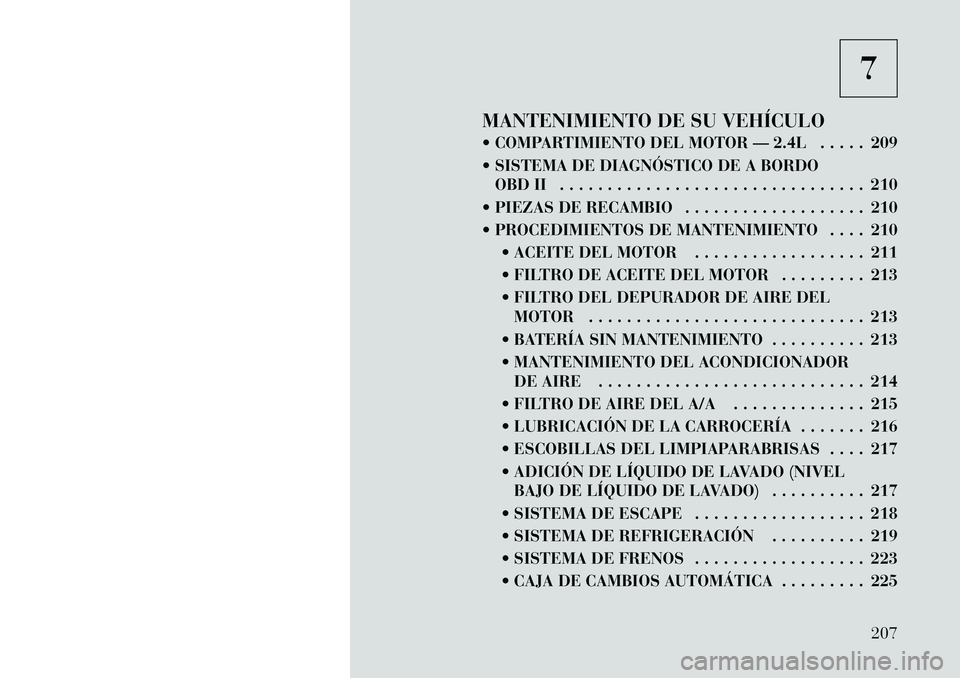 Lancia Flavia 2012 Manual de Empleo y Cuidado (in Spanish) 7
MANTENIMIENTO DE SU VEHÍCULO
COMPARTIMIENTO DEL MOTOR — 2.4L . . . . . 209
SISTEMA DE DIAGNÓSTICO DE A BORDO OBD II . . . . . . . . . . . . . . . . . . . . . . . . . . . . . . . . 210
PIEZ Lancia Flavia 2012 Manual de Empleo y Cuidado (in Spanish) 7
MANTENIMIENTO DE SU VEHÍCULO
COMPARTIMIENTO DEL MOTOR — 2.4L . . . . . 209
SISTEMA DE DIAGNÓSTICO DE A BORDO OBD II . . . . . . . . . . . . . . . . . . . . . . . . . . . . . . . . 210
PIEZ