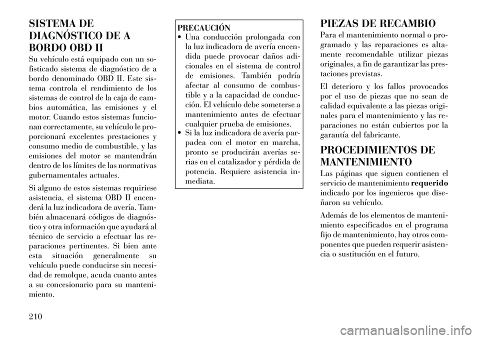 Lancia Flavia 2012 Manual de Empleo y Cuidado (in Spanish) SISTEMA DE
DIAGNÓSTICO DE A
BORDO OBD II
Su vehículo está equipado con un so-
fisticado sistema de diagnóstico de a
bordo denominado OBD II. Este sis-
tema controla el rendimiento de los
sistemas Lancia Flavia 2012 Manual de Empleo y Cuidado (in Spanish) SISTEMA DE
DIAGNÓSTICO DE A
BORDO OBD II
Su vehículo está equipado con un so-
fisticado sistema de diagnóstico de a
bordo denominado OBD II. Este sis-
tema controla el rendimiento de los
sistemas