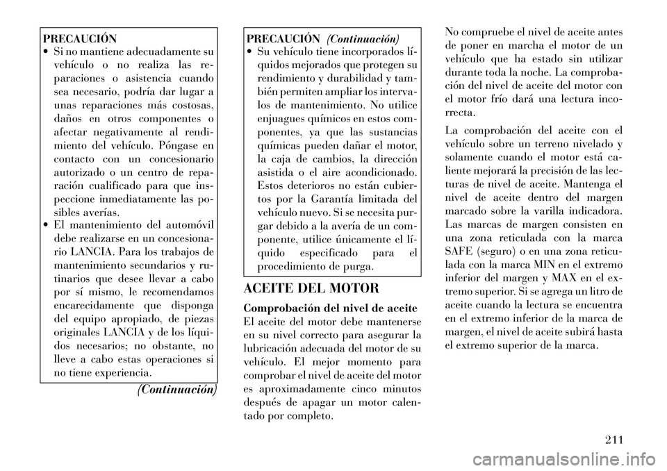 Lancia Flavia 2012 Manual de Empleo y Cuidado (in Spanish) PRECAUCIÓN
Si no mantiene adecuadamente suvehículo o no realiza las re-
paraciones o asistencia cuando
sea necesario, podría dar lugar a
unas reparaciones más costosas,
daños en otros component Lancia Flavia 2012 Manual de Empleo y Cuidado (in Spanish) PRECAUCIÓN
Si no mantiene adecuadamente suvehículo o no realiza las re-
paraciones o asistencia cuando
sea necesario, podría dar lugar a
unas reparaciones más costosas,
daños en otros component