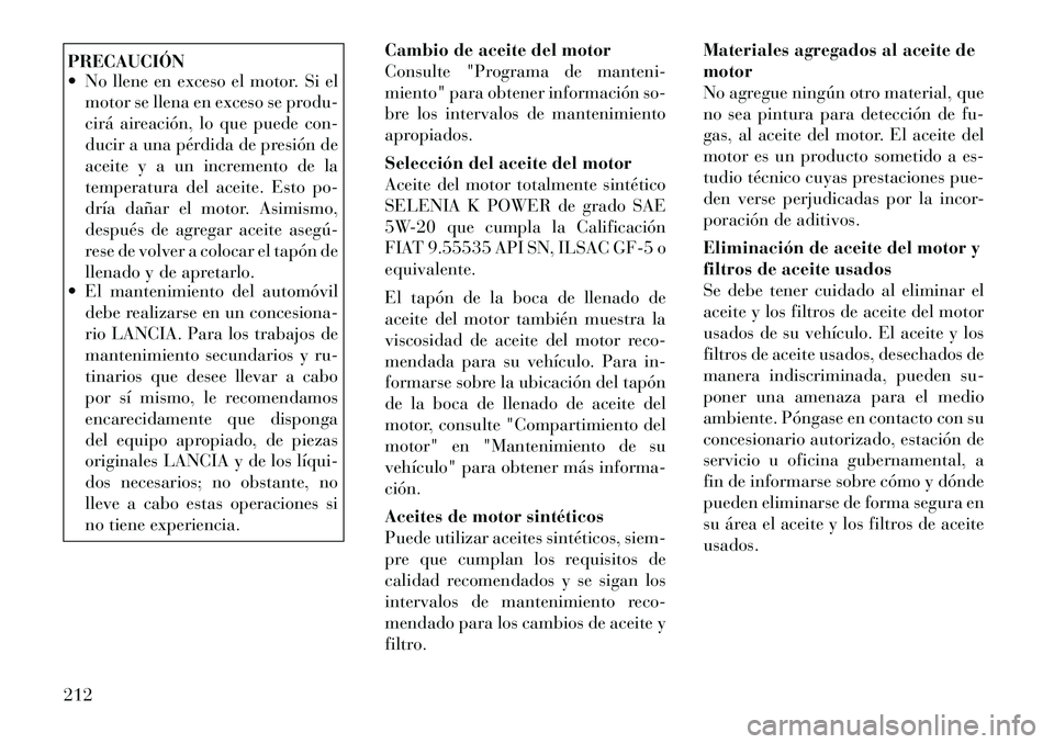 Lancia Flavia 2012 Manual de Empleo y Cuidado (in Spanish) PRECAUCIÓN
No llene en exceso el motor. Si elmotor se llena en exceso se produ-
cirá aireación, lo que puede con-
ducir a una pérdida de presión de
aceite y a un incremento de la
temperatura de Lancia Flavia 2012 Manual de Empleo y Cuidado (in Spanish) PRECAUCIÓN
No llene en exceso el motor. Si elmotor se llena en exceso se produ-
cirá aireación, lo que puede con-
ducir a una pérdida de presión de
aceite y a un incremento de la
temperatura de