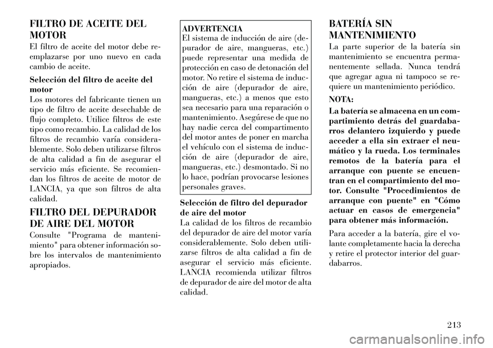 Lancia Flavia 2012 Manual de Empleo y Cuidado (in Spanish) FILTRO DE ACEITE DEL
MOTOR
El filtro de aceite del motor debe re-
emplazarse por uno nuevo en cada
cambio de aceite.
Selección del filtro de aceite del
motor
Los motores del fabricante tienen un
tipo Lancia Flavia 2012 Manual de Empleo y Cuidado (in Spanish) FILTRO DE ACEITE DEL
MOTOR
El filtro de aceite del motor debe re-
emplazarse por uno nuevo en cada
cambio de aceite.
Selección del filtro de aceite del
motor
Los motores del fabricante tienen un
tipo