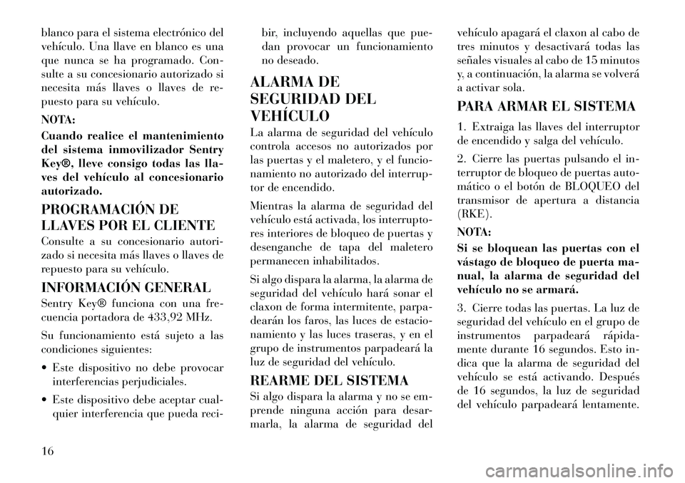 Lancia Flavia 2012 Manual de Empleo y Cuidado (in Spanish) blanco para el sistema electrónico del
vehículo. Una llave en blanco es una
que nunca se ha programado. Con-
sulte a su concesionario autorizado si
necesita más llaves o llaves de re-
puesto para s Lancia Flavia 2012 Manual de Empleo y Cuidado (in Spanish) blanco para el sistema electrónico del
vehículo. Una llave en blanco es una
que nunca se ha programado. Con-
sulte a su concesionario autorizado si
necesita más llaves o llaves de re-
puesto para s
