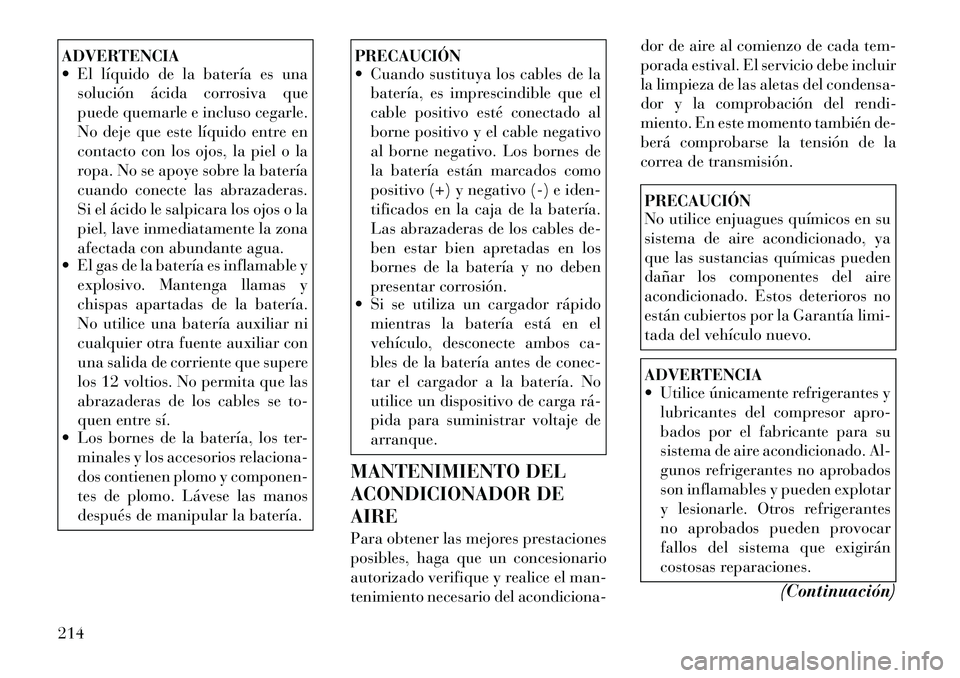 Lancia Flavia 2012 Manual de Empleo y Cuidado (in Spanish) ADVERTENCIA
El líquido de la batería es unasolución ácida corrosiva que
puede quemarle e incluso cegarle.
No deje que este líquido entre en
contacto con los ojos, la piel o la
ropa. No se apoye Lancia Flavia 2012 Manual de Empleo y Cuidado (in Spanish) ADVERTENCIA
El líquido de la batería es unasolución ácida corrosiva que
puede quemarle e incluso cegarle.
No deje que este líquido entre en
contacto con los ojos, la piel o la
ropa. No se apoye