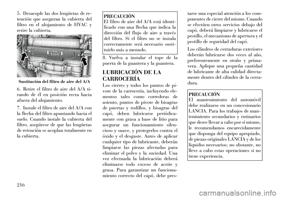 Lancia Flavia 2012 Manual de Empleo y Cuidado (in Spanish) 5. Desacople las dos lengüetas de re-
tención que aseguran la cubierta del
filtro en el alojamiento de HVAC y
retire la cubierta.
6. Retire el filtro de aire del A/A ti-
rando de él en posición re Lancia Flavia 2012 Manual de Empleo y Cuidado (in Spanish) 5. Desacople las dos lengüetas de re-
tención que aseguran la cubierta del
filtro en el alojamiento de HVAC y
retire la cubierta.
6. Retire el filtro de aire del A/A ti-
rando de él en posición re