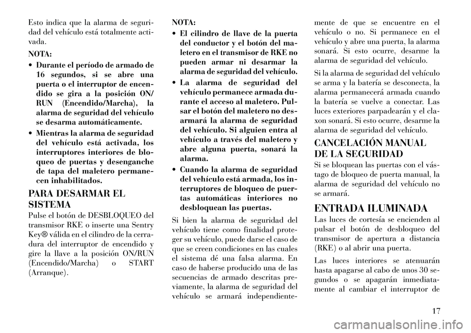 Lancia Flavia 2012 Manual de Empleo y Cuidado (in Spanish) Esto indica que la alarma de seguri-
dad del vehículo está totalmente acti-
vada.
NOTA:
Durante el período de armado de
16 segundos, si se abre una
puerta o el interruptor de encen-
dido se gira a Lancia Flavia 2012 Manual de Empleo y Cuidado (in Spanish) Esto indica que la alarma de seguri-
dad del vehículo está totalmente acti-
vada.
NOTA:
Durante el período de armado de
16 segundos, si se abre una
puerta o el interruptor de encen-
dido se gira a